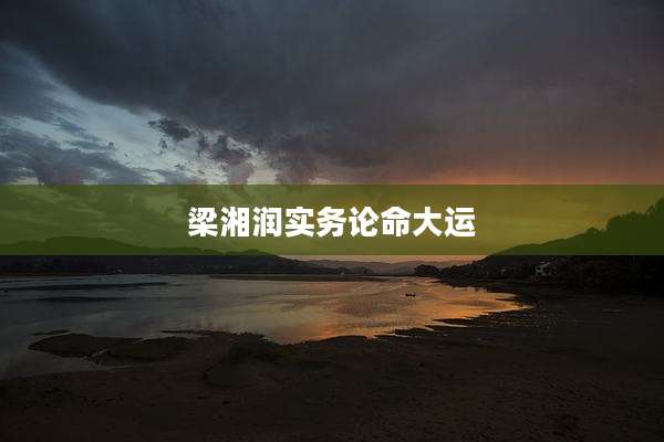 梁湘润实务论命大运