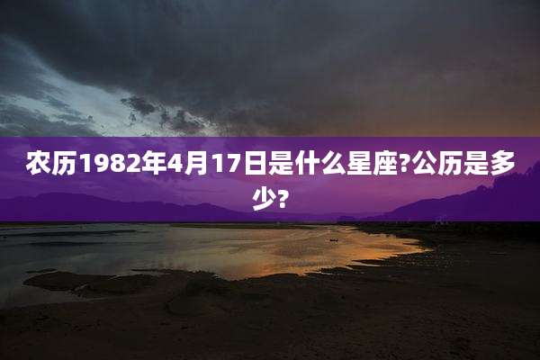 农历1982年4月17日是什么星座?公历是多少?