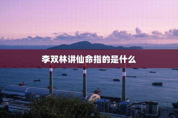 李双林讲仙命指的是什么