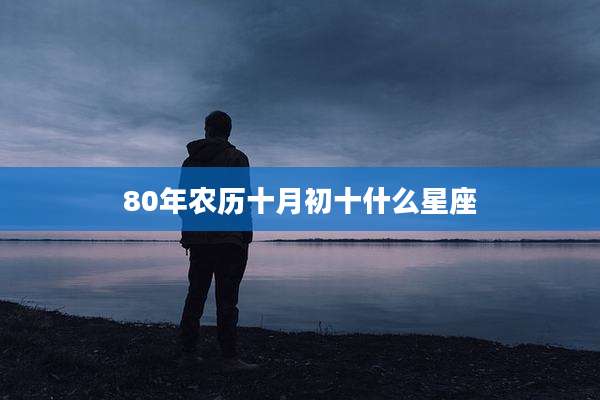 80年农历十月初十什么星座