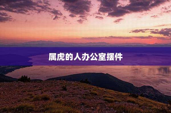 属虎的人办公室摆件