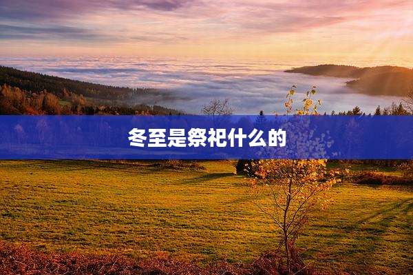 冬至是祭祀什么的