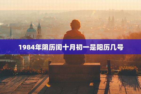 1984年阴历闰十月初一是阳历几号