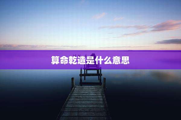 算命乾造是什么意思
