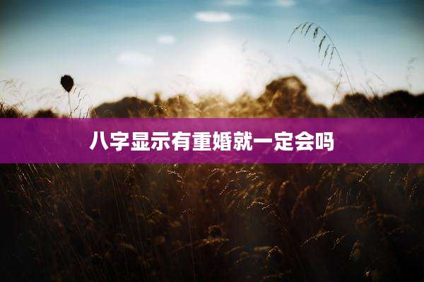 八字显示有重婚就一定会吗