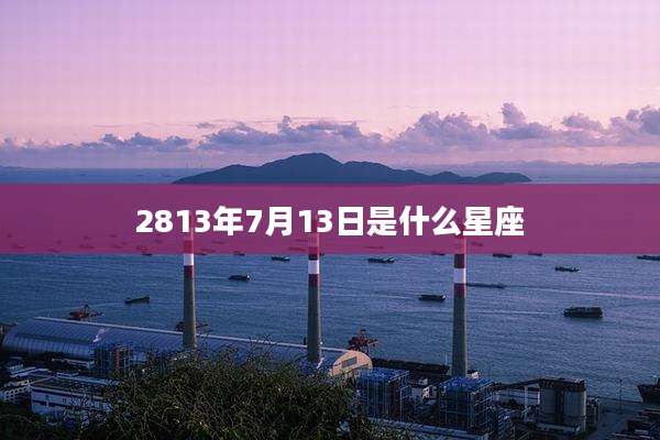 2813年7月13日是什么星座
