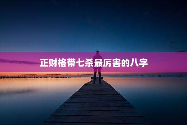正财格带七杀最厉害的八字