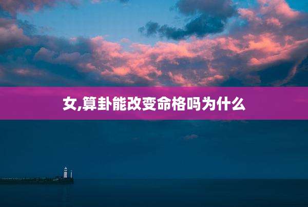 女,算卦能改变命格吗为什么