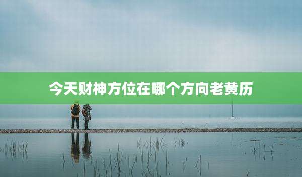 今天财神方位在哪个方向老黄历