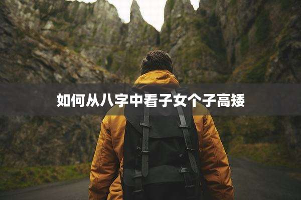 如何从八字中看子女个子高矮