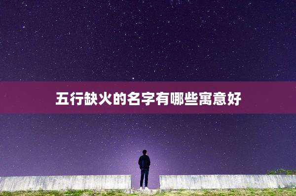 五行缺火的名字有哪些寓意好