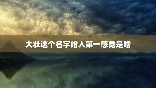 大壮这个名字给人第一感觉是啥