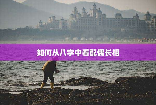 如何从八字中看配偶长相