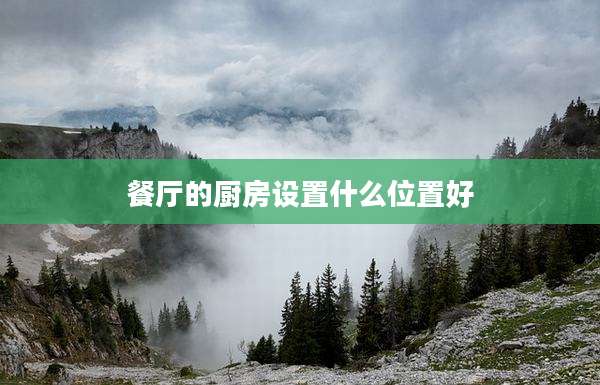 餐厅的厨房设置什么位置好