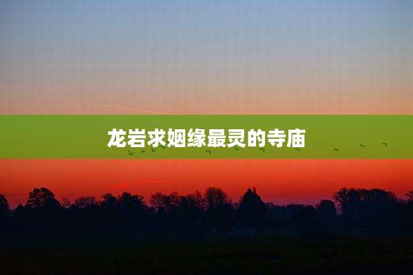 龙岩求姻缘最灵的寺庙