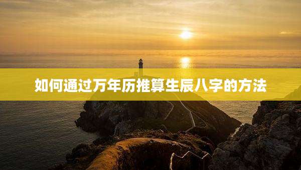 如何通过万年历推算生辰八字的方法