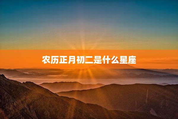 农历正月初二是什么星座