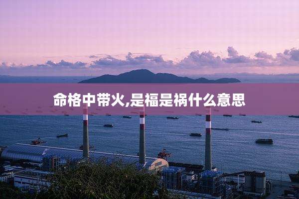 命格中带火,是福是祸什么意思
