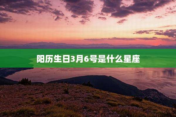 阳历生日3月6号是什么星座