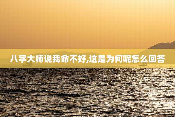 八字大师说我命不好,这是为何呢怎么回答