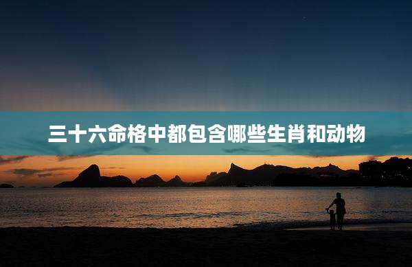 三十六命格中都包含哪些生肖和动物