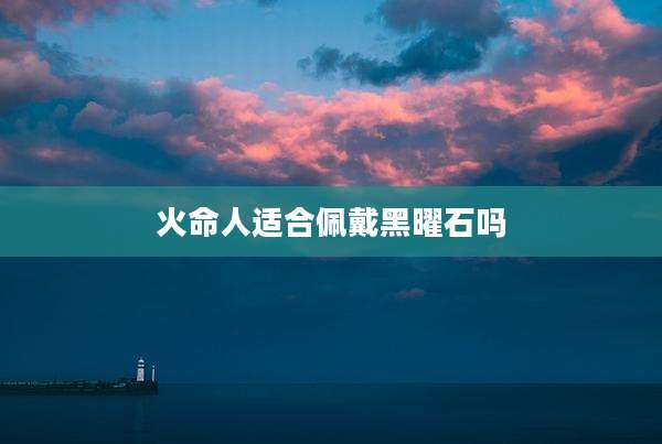 火命人适合佩戴黑曜石吗