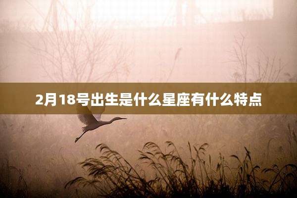 2月18号出生是什么星座有什么特点