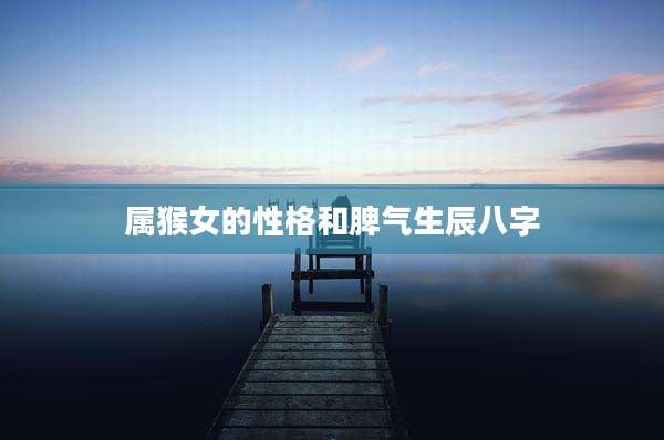 属猴女的性格和脾气生辰八字