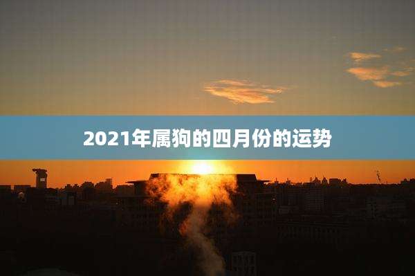 2021年属狗的四月份的运势