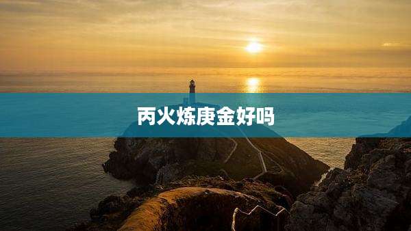 丙火炼庚金好吗