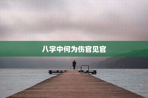 八字中何为伤官见官