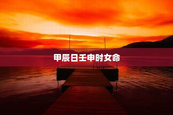 甲辰日壬申时女命