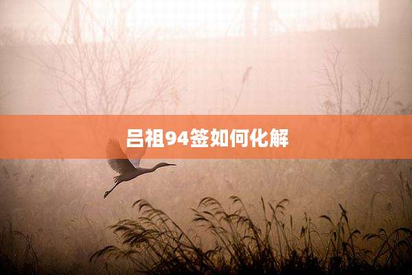 吕祖94签如何化解