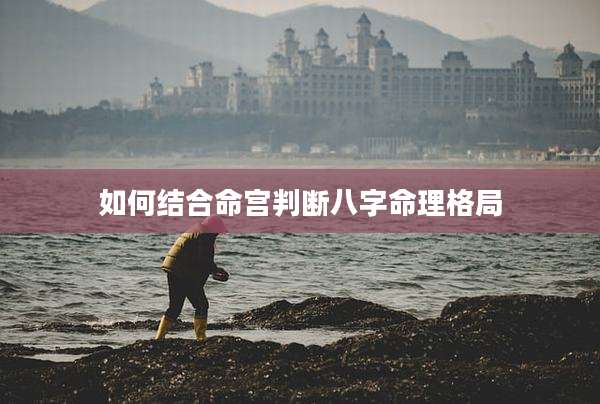 如何结合命宫判断八字命理格局