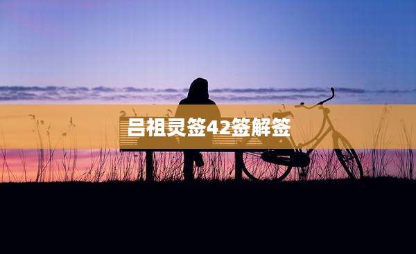 吕祖灵签42签解签