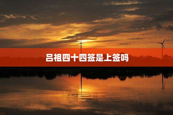 吕祖四十四签是上签吗