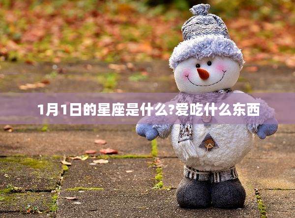 1月1日的星座是什么?爱吃什么东西