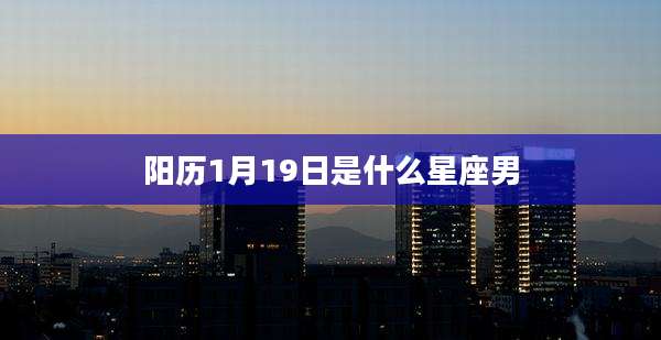 阳历1月19日是什么星座男