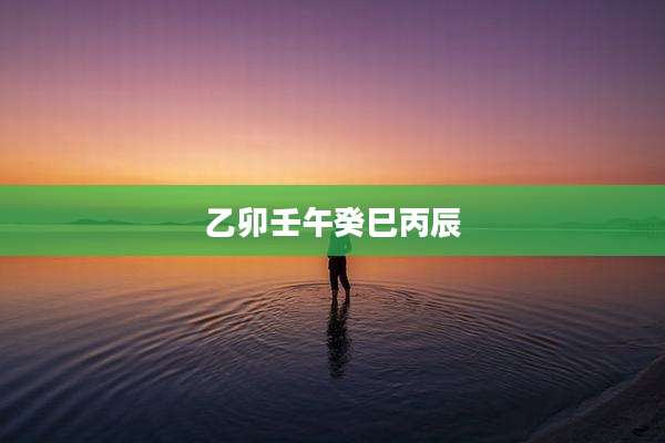乙卯壬午癸巳丙辰