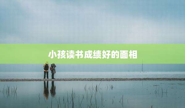 小孩读书成绩好的面相