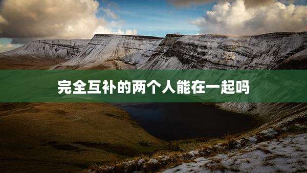 完全互补的两个人能在一起吗