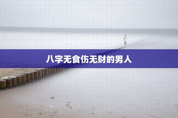 八字无食伤无财的男人