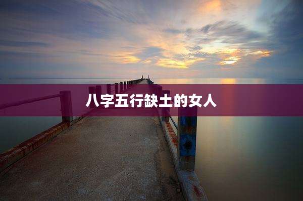 八字五行缺土的女人