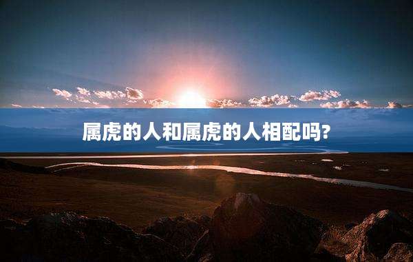 属虎的人和属虎的人相配吗?