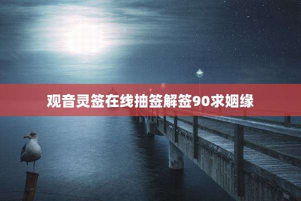 观音灵签在线抽签解签90求姻缘