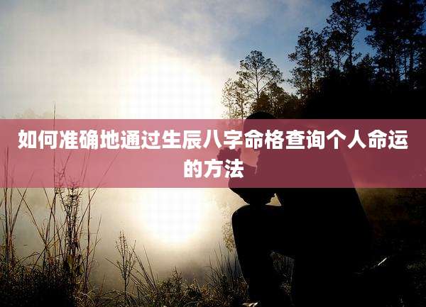 如何准确地通过生辰八字命格查询个人命运的方法