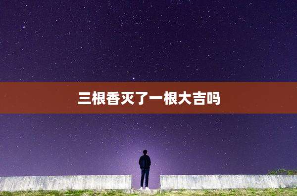三根香灭了一根大吉吗