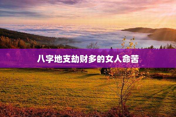八字地支劫财多的女人命苦