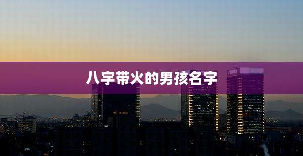 八字带火的男孩名字