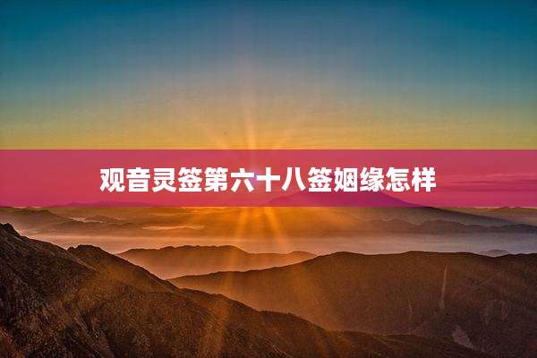 观音灵签第六十八签姻缘怎样